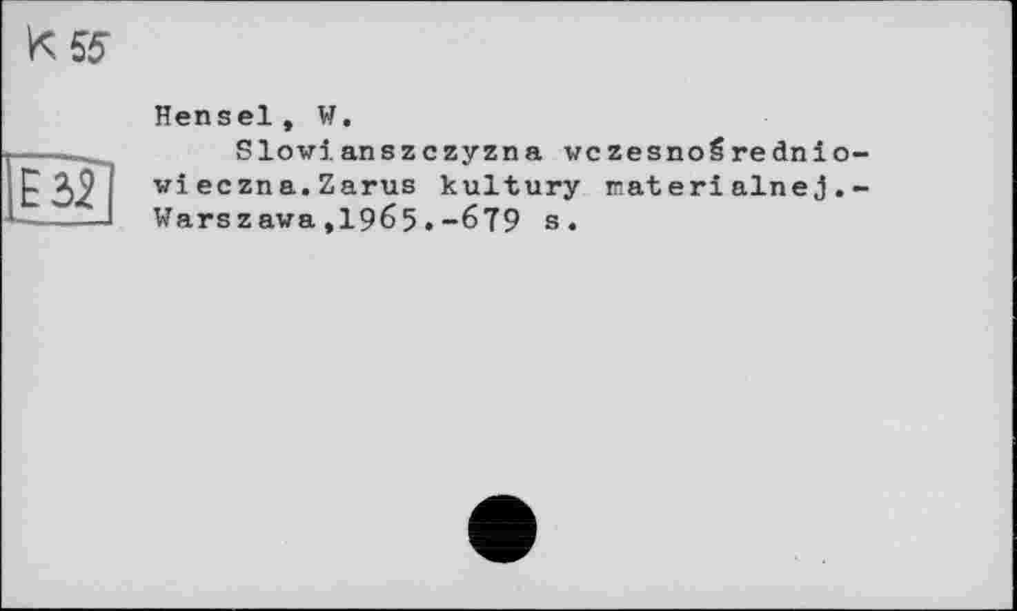 ﻿Hensel, W.
Slowianszczyzna wczesnoärednio-wieczna.Zarus kultury raterialnej.-Warszawa,1965.-6T9 s.